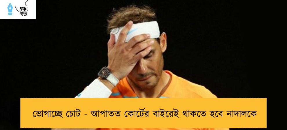 ভোগাচ্ছে চোট - আপাতত কোর্টের বাইরেই থাকতে হবে নাদালকে