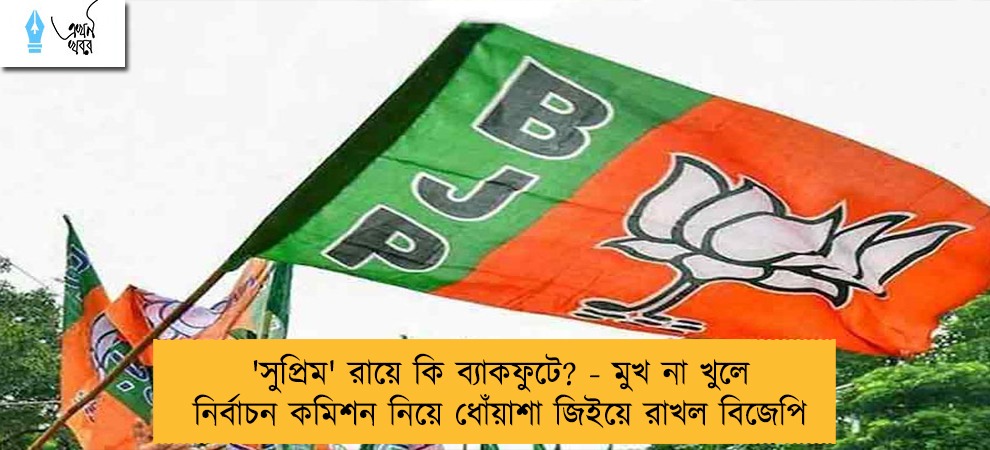 'সুপ্রিম' রায়ে কি ব্যাকফুটে? - মুখ না খুলে নির্বাচন কমিশন নিয়ে ধোঁয়াশা জিইয়ে রাখল বিজেপি