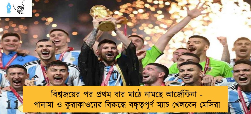 বিশ্বজয়ের পর প্রথম বার মাঠে নামছে আর্জেন্টিনা - পানামা ও কুরাকাওয়ের বিরুদ্ধে বন্ধুত্বপূর্ণ ম্যাচ খেলবেন মেসিরা