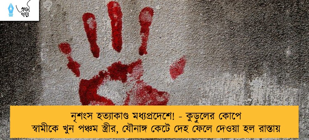 নৃশংস হত্যাকাণ্ড মধ্যপ্রদেশে! - কুড়ুলের কোপে স্বামীকে খুন পঞ্চম স্ত্রীর, যৌনাঙ্গ কেটে দেহ ফেলে দেওয়া হল রাস্তায়