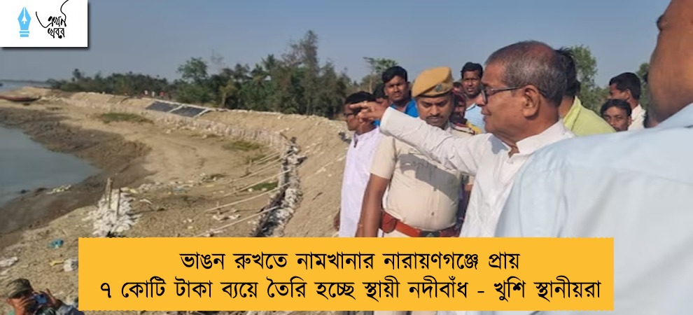 ভাঙন রুখতে নামখানার নারায়ণগঞ্জে প্রায় ৭ কোটি টাকা ব্যয়ে তৈরি হচ্ছে স্থায়ী নদীবাঁধ - খুশি স্থানীয়রা
