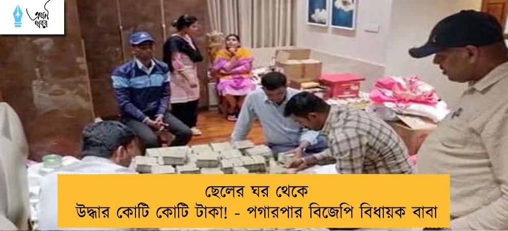 ছেলের ঘর থেকে উদ্ধার কোটি কোটি টাকা! - পগারপার বিজেপি বিধায়ক বাবা
