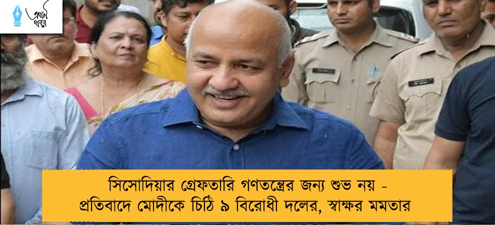 সিসোদিয়ার গ্রেফতারি গণতন্ত্রের জন্য শুভ নয় - প্রতিবাদে মোদীকে চিঠি ৯ বিরোধী দলের, স্বাক্ষর মমতার