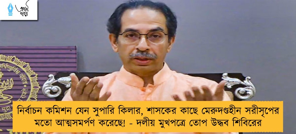 নির্বাচন কমিশন যেন সুপারি কিলার, শাসকের কাছে মেরুদণ্ডহীন সরীসৃপের মতো আত্মসমর্পণ করেছে! - দলীয় মুখপত্রে তোপ উদ্ধব শিবিরের