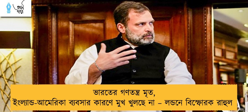 ভারতের গণতন্ত্র মৃত, ইংল্যান্ড-আমেরিকা ব্যবসার কারণে মুখ খুলছে না – লন্ডনে বিস্ফোরক রাহুল