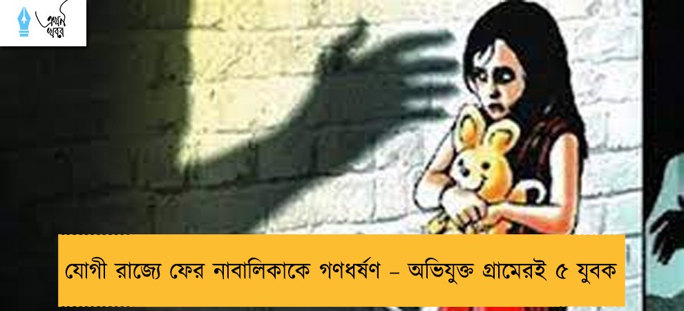 যোগী রাজ্যে ফের নাবালিকাকে গণধর্ষণ – অভিযুক্ত গ্রামেরই ৫ যুবক
