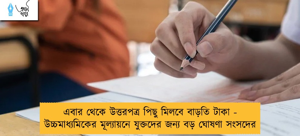 এবার থেকে উত্তরপত্র পিছু মিলবে বাড়তি টাকা - উচ্চমাধ্যমিকের মূল্যায়নে যুক্তদের জন্য বড় ঘোষণা সংসদের