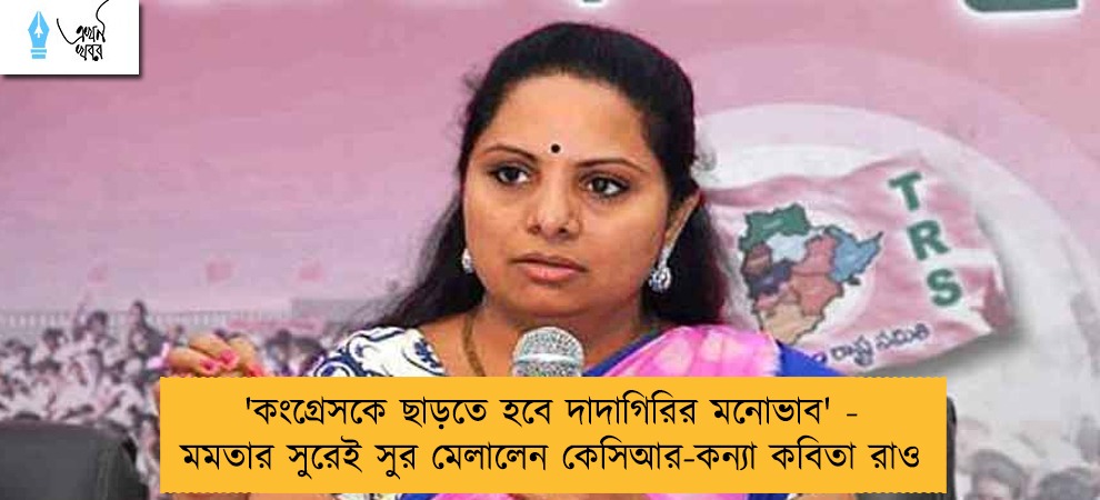 'কংগ্রেসকে ছাড়তে হবে দাদাগিরির মনোভাব' - মমতার সুরেই সুর মেলালেন কেসিআর-কন্যা কবিতা রাও