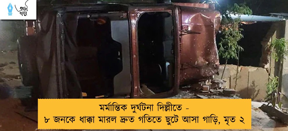 মর্মান্তিক দুর্ঘটনা দিল্লীতে - ৮ জনকে ধাক্কা মারল দ্রুত গতিতে ছুটে আসা গাড়ি, মৃত ২