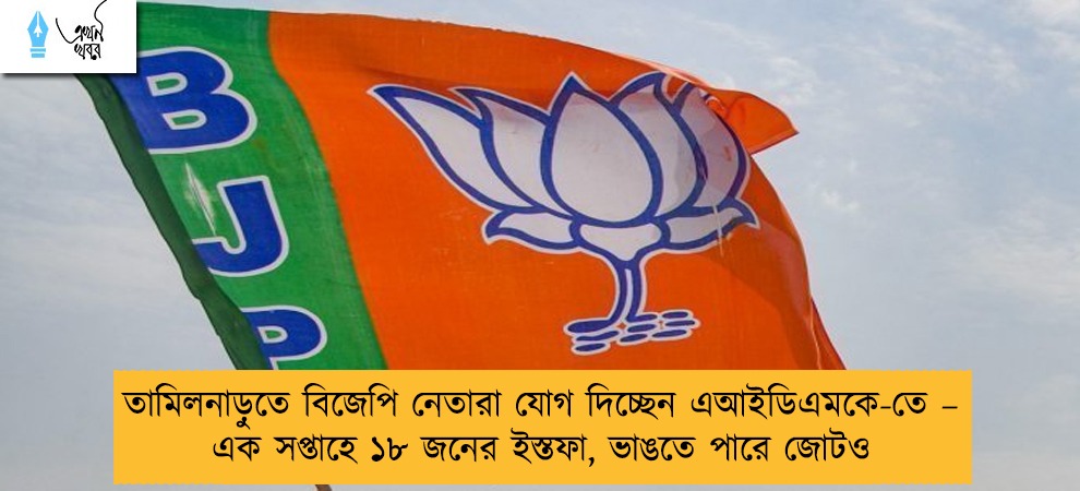 তামিলনাড়ুতে বিজেপি নেতারা যোগ দিচ্ছেন এআইডিএমকে-তে – এক সপ্তাহে ১৮ জনের ইস্তফা, ভাঙতে পারে জোটও