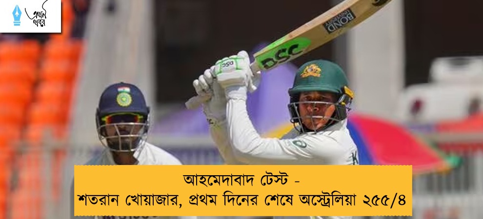 আহমেদাবাদ টেস্ট - শতরান খোয়াজার, প্রথম দিনের শেষে অস্ট্রেলিয়া ২৫৫/৪