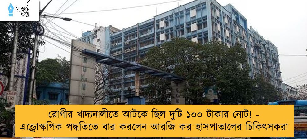 রোগীর খাদ্যনালীতে আটকে ছিল দুটি ১০০ টাকার নোট! - এন্ড্রোস্কপিক পদ্ধতিতে বার করলেন আরজি কর হাসপাতালের চিকিৎসকরা