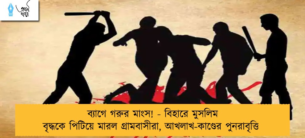 ব্যাগে গরুর মাংস! - বিহারে মুসলিম বৃদ্ধকে পিটিয়ে মারল গ্রামবাসীরা, আখলাখ-কাণ্ডের পুনরাবৃত্তি