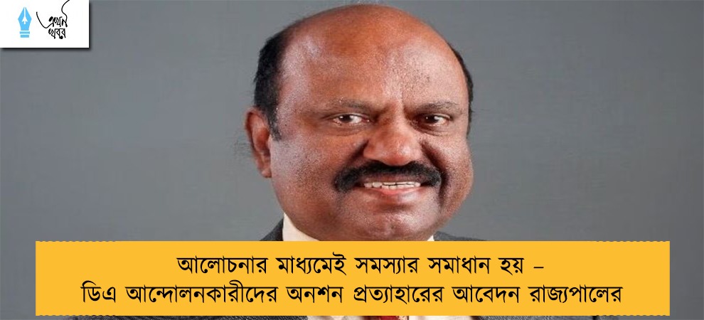 আলোচনার মাধ্যমেই সমস্যার সমাধান হয় – ডিএ আন্দোলনকারীদের অনশন প্রত্যাহারের আবেদন রাজ্যপালের