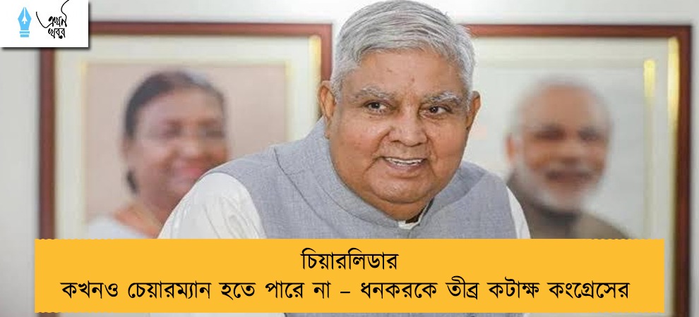 চিয়ারলিডার কখনও চেয়ারম্যান হতে পারে না – ধনকরকে তীব্র কটাক্ষ কংগ্রেসের