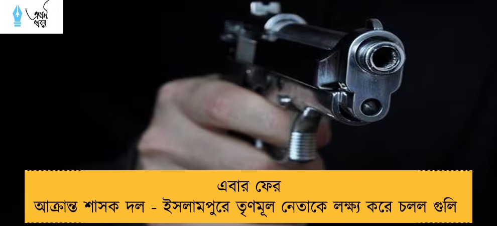 এবার ফের আক্রান্ত শাসক দল - ইসলামপুরে তৃণমূল নেতাকে লক্ষ্য করে চলল গুলি