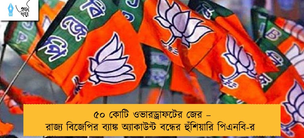৫০ কোটি ওভারড্রাফটের জের – রাজ্য বিজেপির ব্যাঙ্ক অ্যাকাউন্ট বন্ধের হুঁশিয়ারি পিএনবি-র