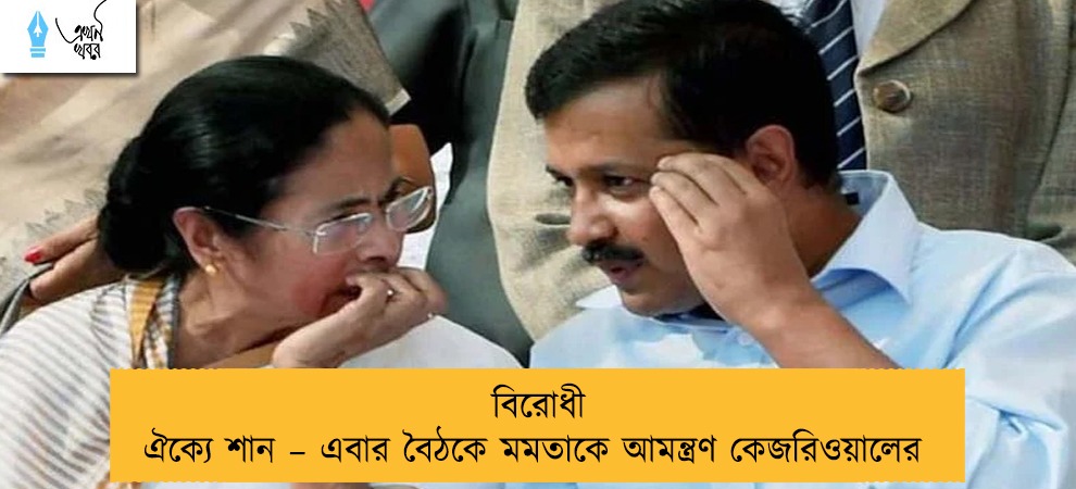বিরোধী ঐক্যে শান – এবার বৈঠকে মমতাকে আমন্ত্রণ কেজরিওয়ালের