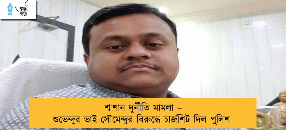 শ্মশান দুর্নীতি মামলা – শুভেন্দুর ভাই সৌমেন্দুর বিরুদ্ধে চার্জশিট দিল পুলিশ