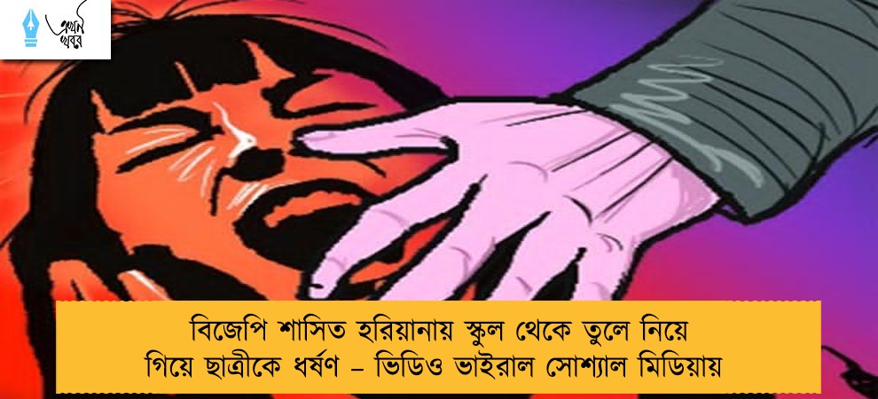 বিজেপি শাসিত হরিয়ানায় স্কুল থেকে তুলে নিয়ে গিয়ে ছাত্রীকে ধর্ষণ – ভিডিও ভাইরাল সোশ্যাল মিডিয়ায়