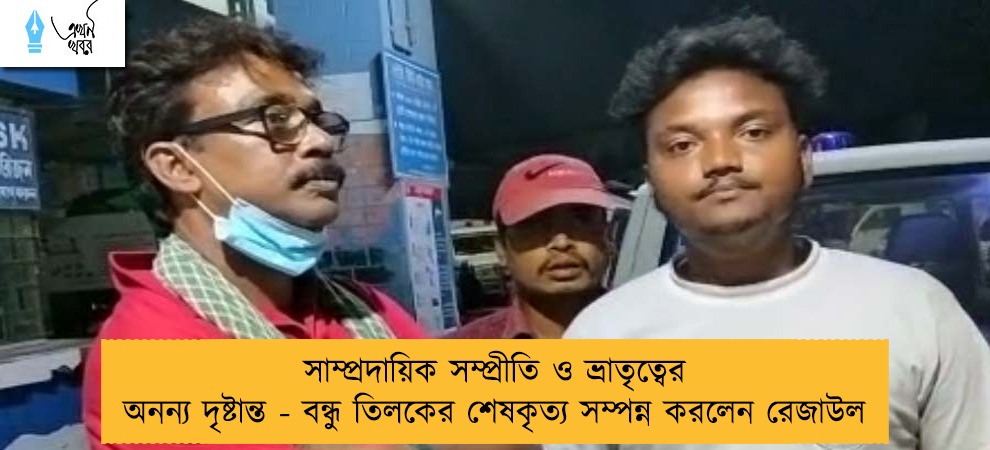 সাম্প্রদায়িক সম্প্রীতি ও ভ্রাতৃত্বের অনন্য দৃষ্টান্ত - বন্ধু তিলকের শেষকৃত্য সম্পন্ন করলেন রেজাউল