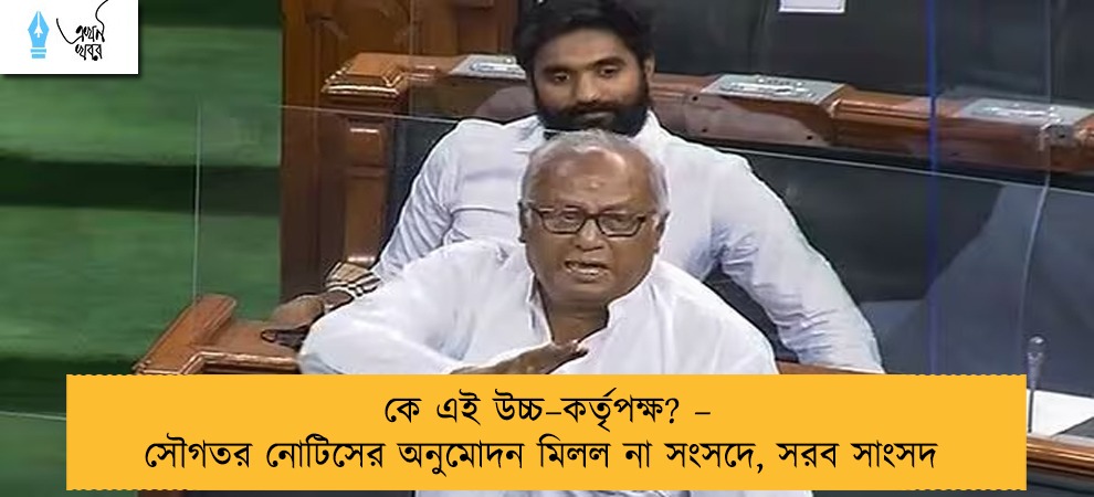 কে এই উচ্চ–কর্তৃপক্ষ? –  সৌগতর নোটিসের অনুমোদন মিলল না সংসদে, সরব সাংসদ
