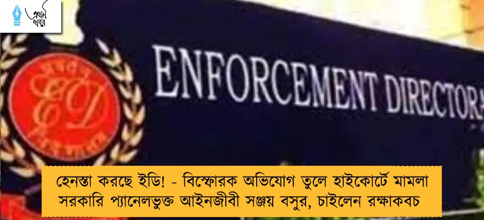 হেনস্তা করছে ইডি! - বিস্ফোরক অভিযোগ তুলে হাইকোর্টে মামলা সরকারি প্যানেলভুক্ত আইনজীবী সঞ্জয় বসুর, চাইলেন রক্ষাকবচ