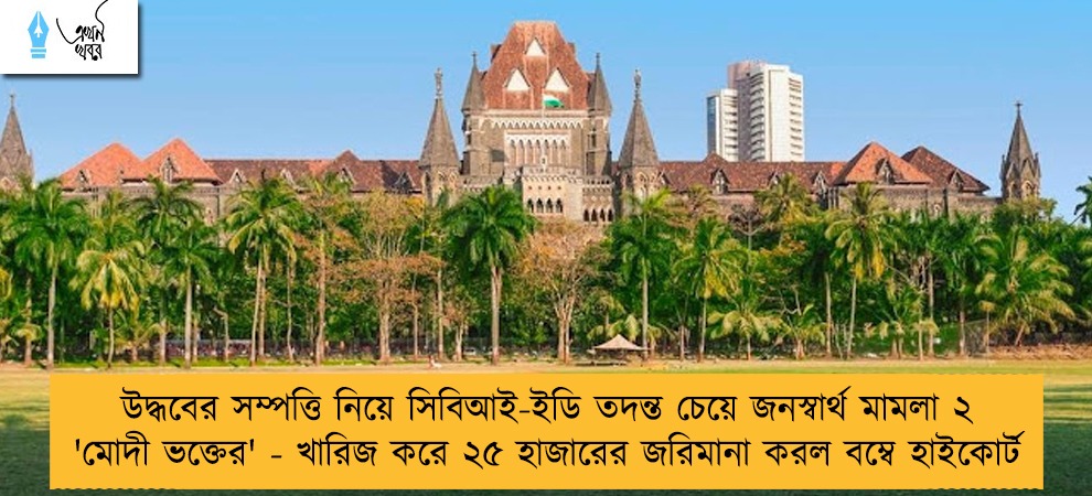 উদ্ধবের সম্পত্তি নিয়ে সিবিআই-ইডি তদন্ত চেয়ে জনস্বার্থ মামলা ২ 'মোদী ভক্তের' - খারিজ করে ২৫ হাজারের জরিমানা করল বম্বে হাইকোর্ট