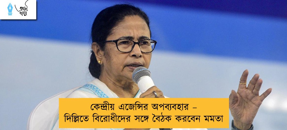 কেন্দ্রীয় এজেন্সির অপব্যবহার – দিল্লিতে বিরোধীদের সঙ্গে বৈঠক করবেন মমতা