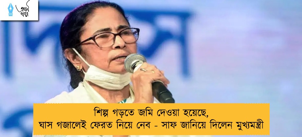 শিল্প গড়তে জমি দেওয়া হয়েছে, ঘাস গজালেই ফেরত নিয়ে নেব - সাফ জানিয়ে দিলেন মুখ্যমন্ত্রী