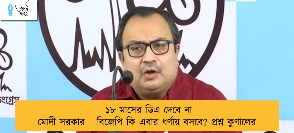 ১৮ মাসের ডিএ দেবে না মোদী সরকার – বিজেপি কি এবার ধর্ণায় বসবে? প্রশ্ন কুণালের
