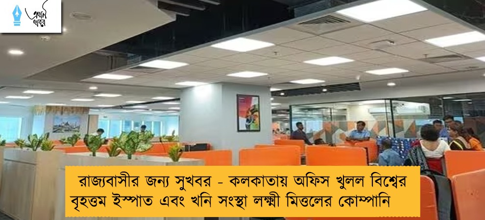 রাজ্যবাসীর জন্য সুখবর - কলকাতায় অফিস খুলল বিশ্বের বৃহত্তম ইস্পাত এবং খনি সংস্থা লক্ষ্মী মিত্তলের কোম্পানি