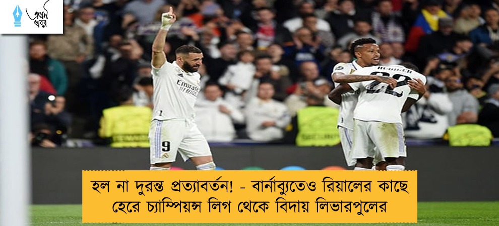 হল না দুরন্ত প্রত্যাবর্তন! - বার্নাব্যুতেও রিয়ালের কাছে হেরে চ্যাম্পিয়ন্স লিগ থেকে বিদায় লিভারপুলের