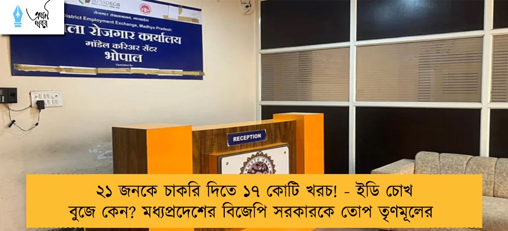 ২১ জনকে চাকরি দিতে ১৭ কোটি খরচ! - ইডি চোখ বুজে কেন? মধ্যপ্রদেশের বিজেপি সরকারকে তোপ তৃণমূলের