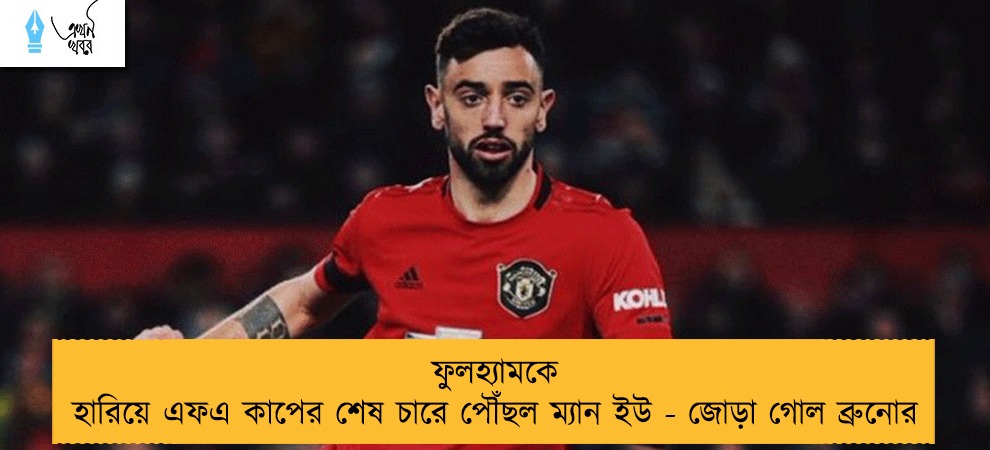 ফুলহ্যামকে হারিয়ে এফএ কাপের শেষ চারে পৌঁছল ম্যান ইউ - জোড়া গোল ব্রুনোর