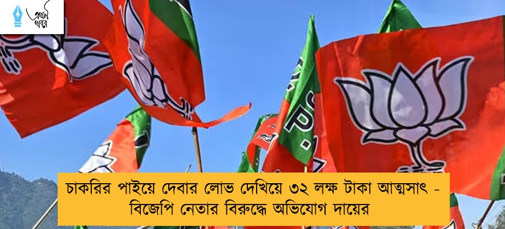 চাকরির পাইয়ে দেবার লোভ দেখিয়ে ৩২ লক্ষ টাকা আত্মসাৎ - বিজেপি নেতার বিরুদ্ধে অভিযোগ দায়ের