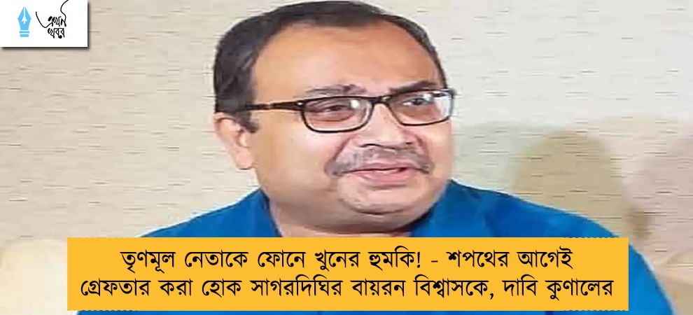তৃণমূল নেতাকে ফোনে খুনের হুমকি! - শপথের আগেই গ্রেফতার করা হোক সাগরদিঘির বায়রন বিশ্বাসকে, দাবি কুণালের