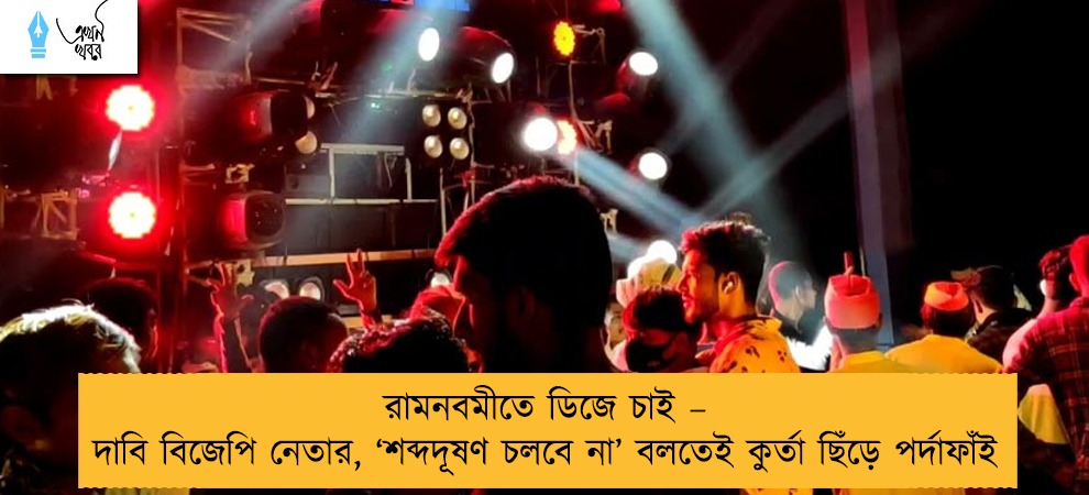 রামনবমীতে ডিজে চাই – দাবি বিজেপি নেতার, ‘শব্দদূষণ চলবে না’ বলতেই কুর্তা ছিঁড়ে পর্দাফাঁই