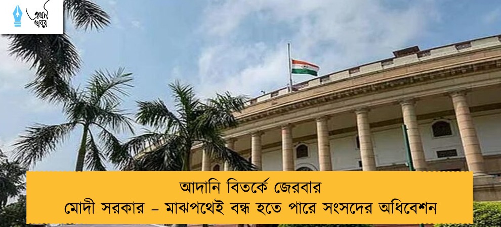 আদানি বিতর্কে জেরবার মোদী সরকার – মাঝপথেই বন্ধ হতে পারে সংসদের অধিবেশন
