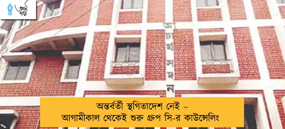অন্তর্বর্তী স্থগিতাদেশ নেই – আগামীকাল থেকেই শুরু গ্রুপ সি-র কাউন্সেলিং