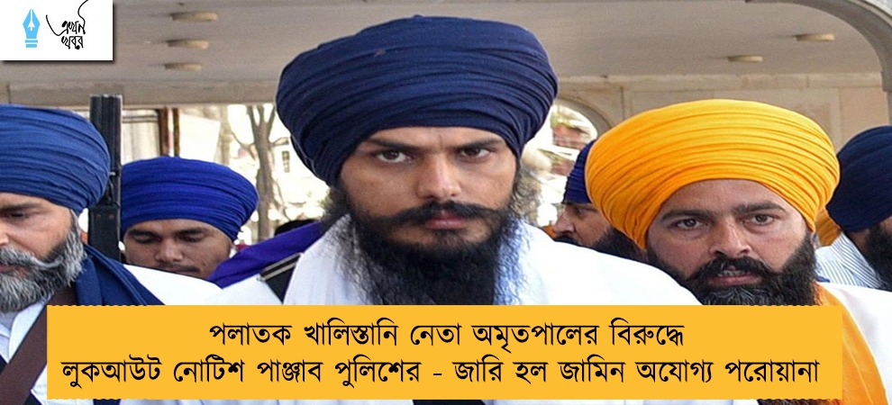 পলাতক খালিস্তানি নেতা অমৃতপালের বিরুদ্ধে লুকআউট নোটিশ পাঞ্জাব পুলিশের - জারি হল জামিন অযোগ্য পরোয়ানা