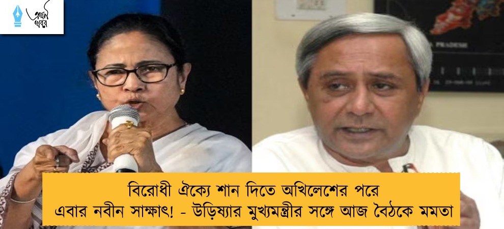 বিরোধী ঐক্যে শান দিতে অখিলেশের পরে এবার নবীন সাক্ষাৎ! - উড়িষ্যার মুখ্যমন্ত্রীর সঙ্গে আজ বৈঠকে মমতা