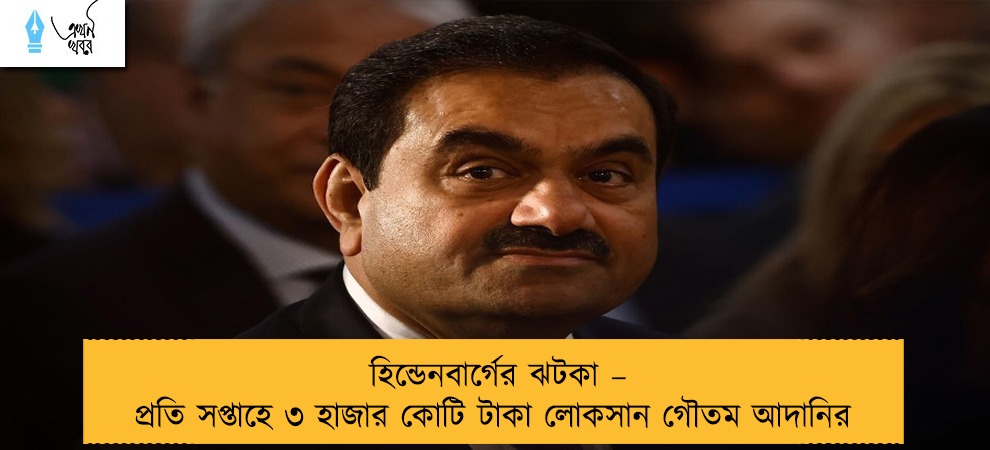 হিন্ডেনবার্গের ঝটকা – প্রতি সপ্তাহে ৩ হাজার কোটি টাকা লোকসান গৌতম আদানির