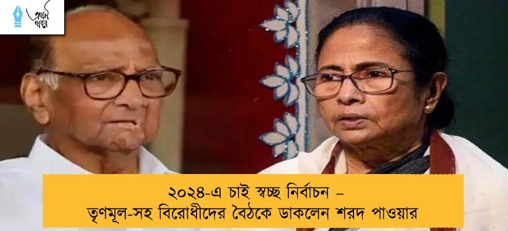 ২০২৪-এ চাই স্বচ্ছ নির্বাচন – তৃণমূল-সহ বিরোধীদের বৈঠকে ডাকলেন শরদ পাওয়ার