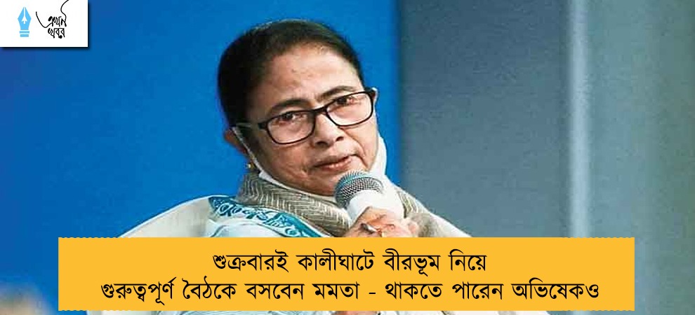 শুক্রবারই কালীঘাটে বীরভূম নিয়ে গুরুত্বপূর্ণ বৈঠকে বসবেন মমতা - থাকতে পারেন অভিষেকও