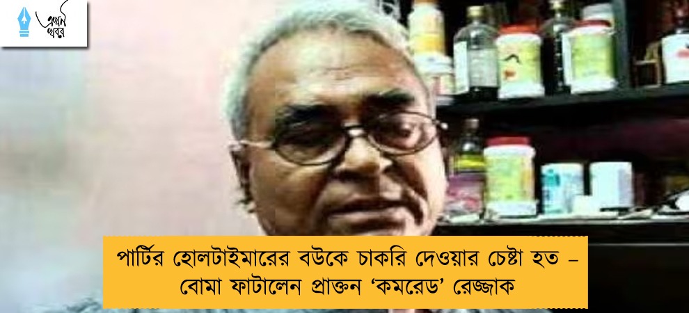 পার্টির হোলটাইমারের বউকে চাকরি দেওয়ার চেষ্টা হত – বোমা ফাটালেন প্রাক্তন ‘কমরেড’ রেজ্জাক