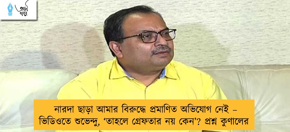 নারদা ছাড়া আমার বিরুদ্ধে প্রমাণিত অভিযোগ নেই – ভিডিওতে শুভেন্দু, ‘তাহলে গ্রেফতার নয় কেন’? প্রশ্ন কুণালের