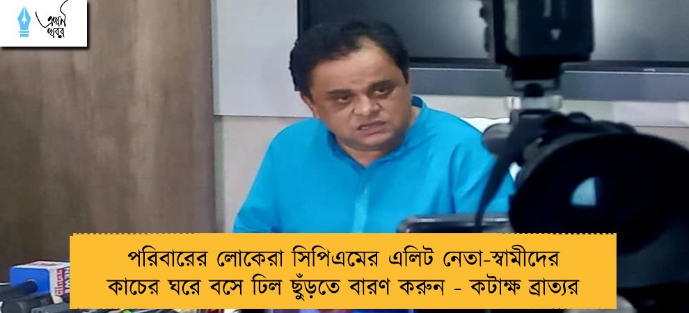 পরিবারের লোকেরা সিপিএমের এলিট নেতা-স্বামীদের কাচের ঘরে বসে ঢিল ছুঁড়তে বারণ করুন - কটাক্ষ ব্রাত্যর