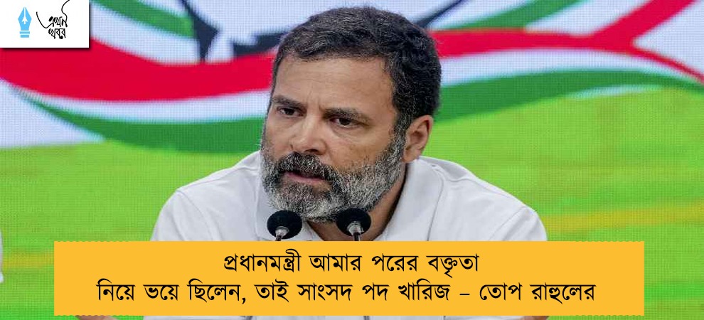 প্রধানমন্ত্রী আমার পরের বক্তৃতা নিয়ে ভয়ে ছিলেন, তাই সাংসদ পদ খারিজ – তোপ রাহুলের