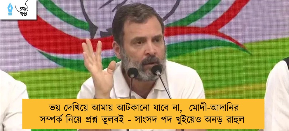 ভয় দেখিয়ে আমায় আটকানো যাবে না,  মোদী-আদানির সম্পর্ক নিয়ে প্রশ্ন তুলবই - সাংসদ পদ খুইয়েও অনড় রাহুল